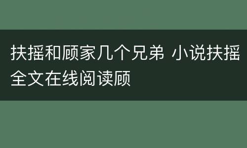 扶摇和顾家几个兄弟 小说扶摇全文在线阅读顾