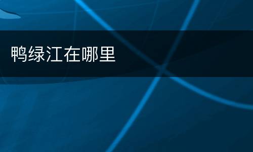 鸭绿江在哪里