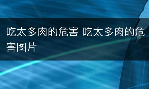 吃太多肉的危害 吃太多肉的危害图片