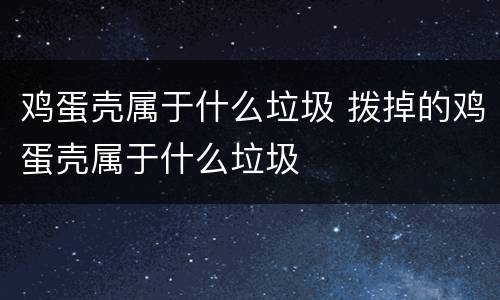 鸡蛋壳属于什么垃圾 拨掉的鸡蛋壳属于什么垃圾