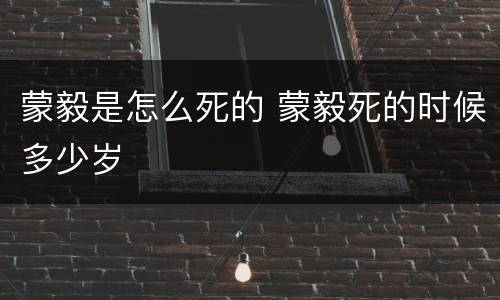蒙毅是怎么死的 蒙毅死的时候多少岁