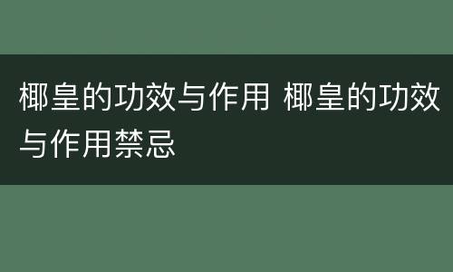 椰皇的功效与作用 椰皇的功效与作用禁忌
