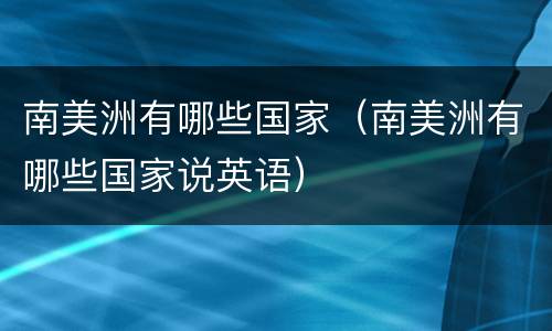 南美洲有哪些国家（南美洲有哪些国家说英语）