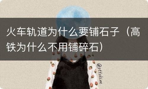 火车轨道为什么要铺石子（高铁为什么不用铺碎石）