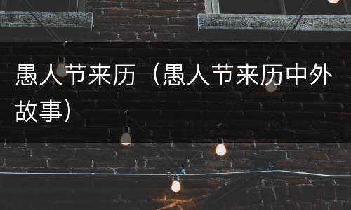愚人节来历（愚人节来历中外故事）