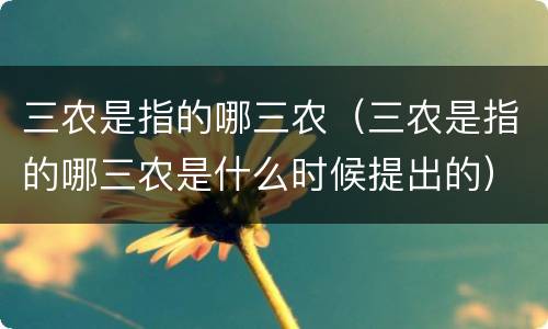 三农是指的哪三农（三农是指的哪三农是什么时候提出的）