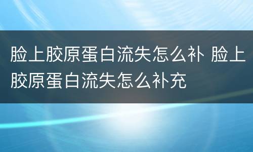 脸上胶原蛋白流失怎么补 脸上胶原蛋白流失怎么补充