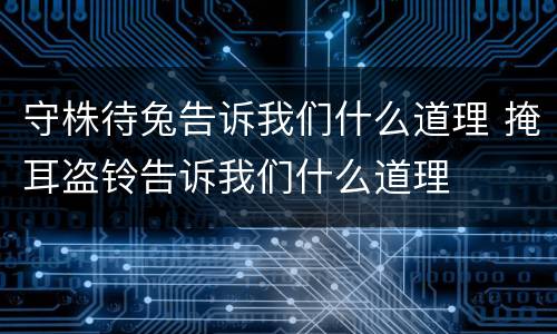 守株待兔告诉我们什么道理 掩耳盗铃告诉我们什么道理