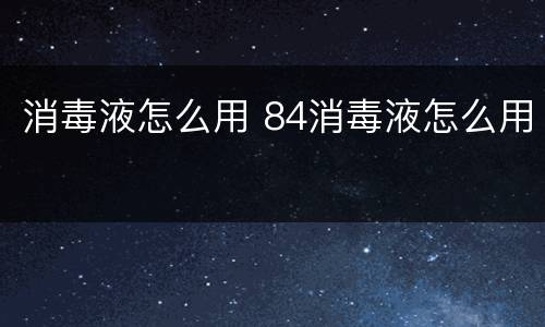 消毒液怎么用 84消毒液怎么用