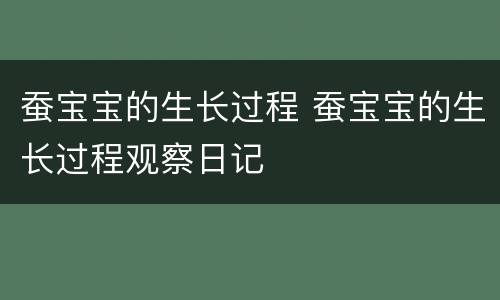 蚕宝宝的生长过程 蚕宝宝的生长过程观察日记