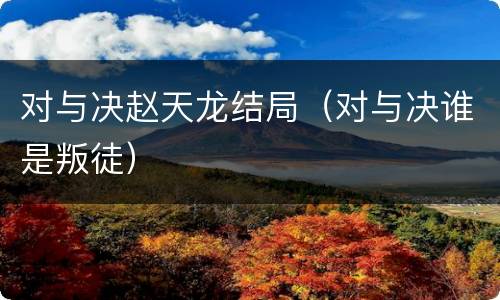 对与决赵天龙结局（对与决谁是叛徒）