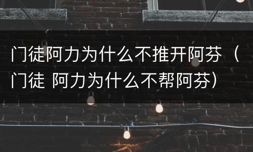 门徒阿力为什么不推开阿芬（门徒 阿力为什么不帮阿芬）