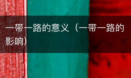 一带一路的意义（一带一路的影响）