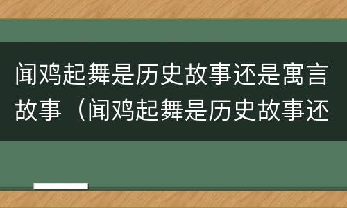 闻鸡起舞是历史故事还是寓言故事（闻鸡起舞是历史故事还是寓言故事呢）