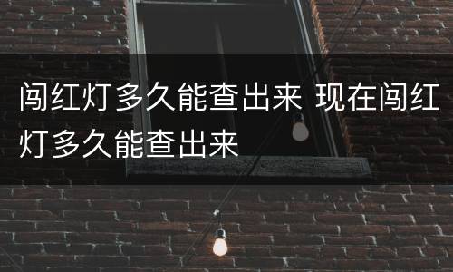 闯红灯多久能查出来 现在闯红灯多久能查出来