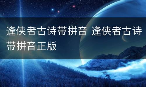 逢侠者古诗带拼音 逢侠者古诗带拼音正版
