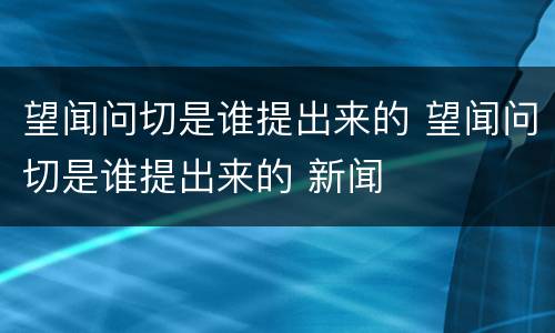 望闻问切是谁提出来的 望闻问切是谁提出来的 新闻