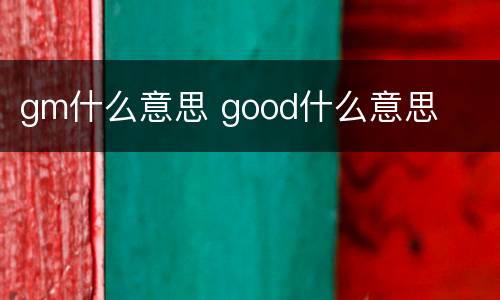 gm什么意思 good什么意思