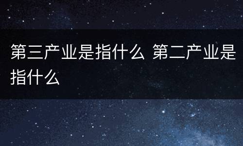 第三产业是指什么 第二产业是指什么