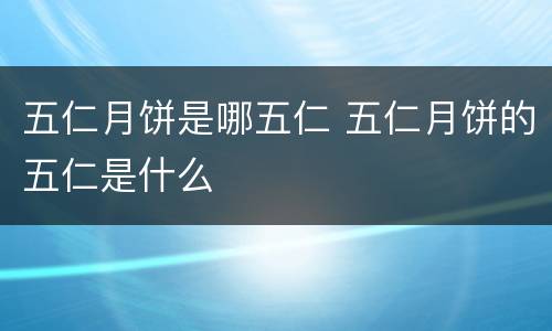 五仁月饼是哪五仁 五仁月饼的五仁是什么