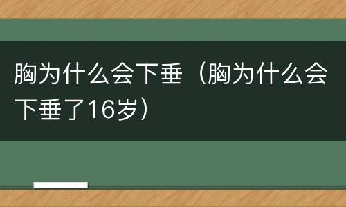 胸为什么会下垂（胸为什么会下垂了16岁）