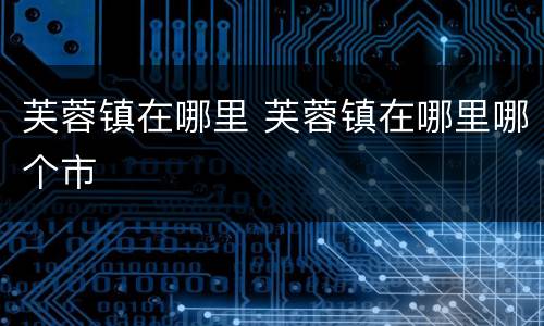 芙蓉镇在哪里 芙蓉镇在哪里哪个市