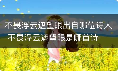 不畏浮云遮望眼出自哪位诗人 不畏浮云遮望眼是哪首诗