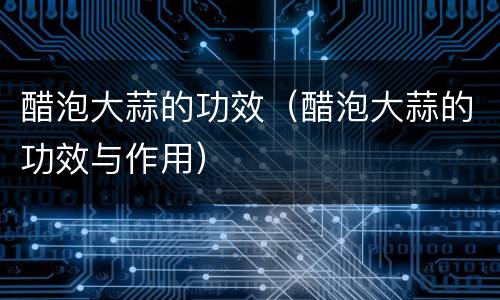 醋泡大蒜的功效（醋泡大蒜的功效与作用）