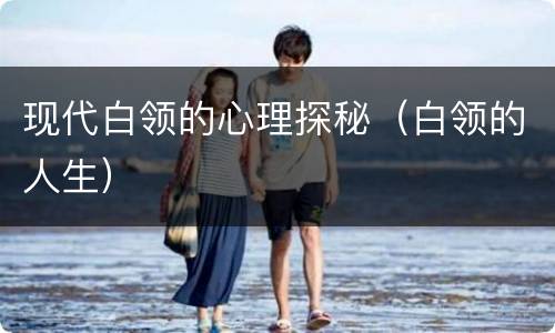 现代白领的心理探秘（白领的人生）