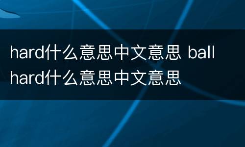 hard什么意思中文意思 ball hard什么意思中文意思