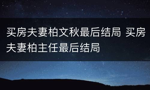 买房夫妻柏文秋最后结局 买房夫妻柏主任最后结局