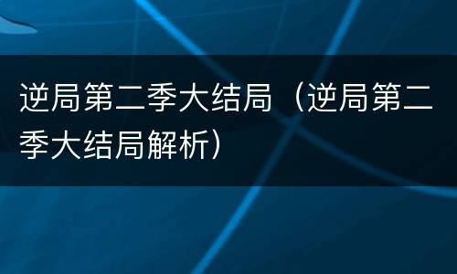 逆局第二季大结局（逆局第二季大结局解析）