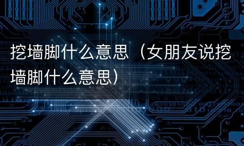 挖墙脚什么意思（女朋友说挖墙脚什么意思）