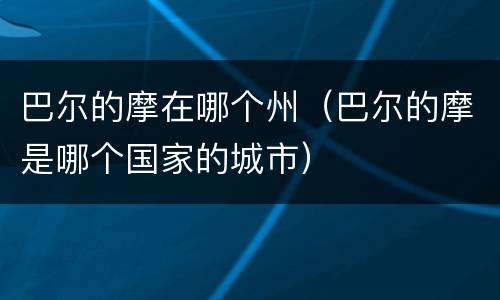 巴尔的摩在哪个州（巴尔的摩是哪个国家的城市）