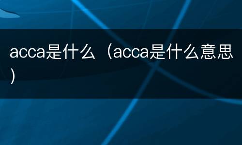 acca是什么（acca是什么意思）