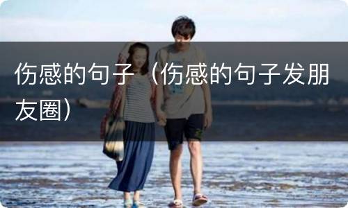 伤感的句子（伤感的句子发朋友圈）