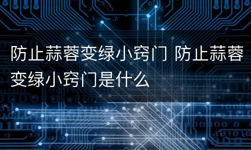 防止蒜蓉变绿小窍门 防止蒜蓉变绿小窍门是什么