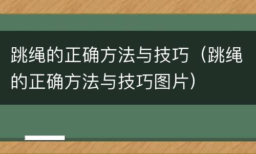 跳绳的正确方法与技巧（跳绳的正确方法与技巧图片）