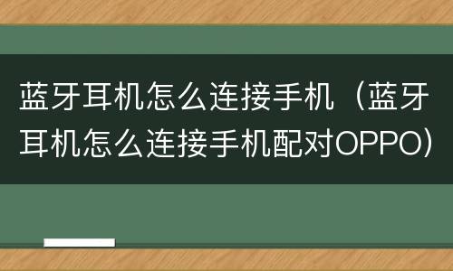蓝牙耳机怎么连接手机（蓝牙耳机怎么连接手机配对OPPO）