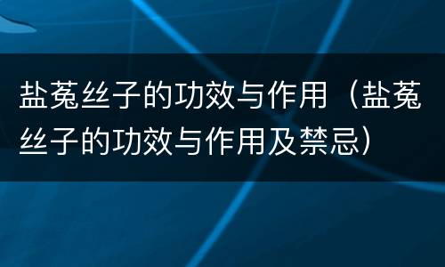 盐菟丝子的功效与作用（盐菟丝子的功效与作用及禁忌）
