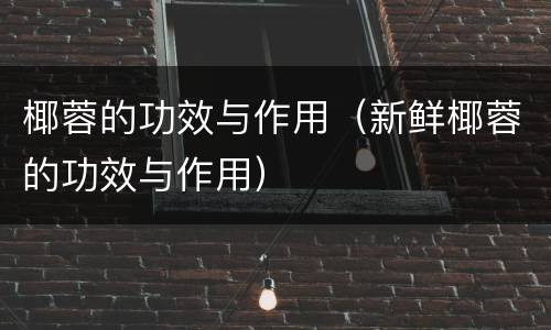 椰蓉的功效与作用（新鲜椰蓉的功效与作用）