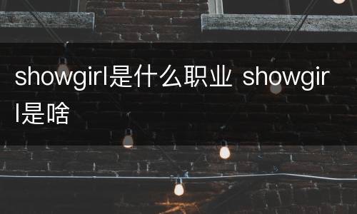 showgirl是什么职业 showgirl是啥