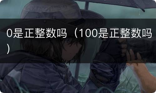 0是正整数吗（100是正整数吗）