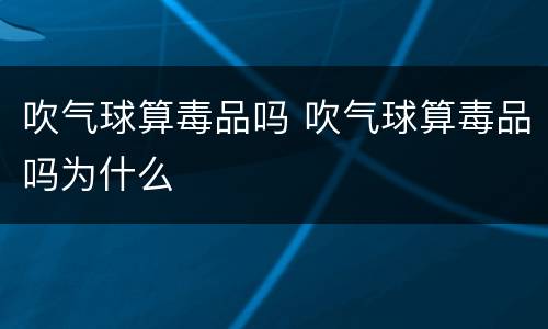 吹气球算毒品吗 吹气球算毒品吗为什么