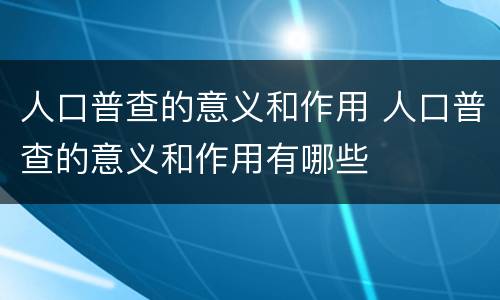 人口普查的意义和作用 人口普查的意义和作用有哪些