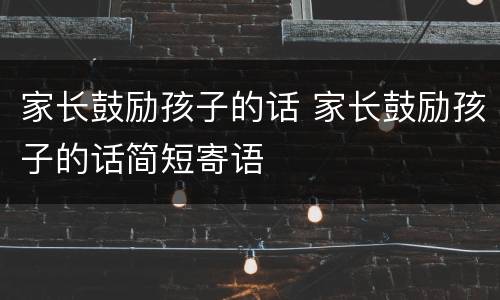 家长鼓励孩子的话 家长鼓励孩子的话简短寄语