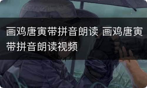 画鸡唐寅带拼音朗读 画鸡唐寅带拼音朗读视频