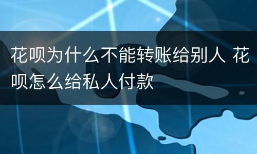 花呗为什么不能转账给别人 花呗怎么给私人付款