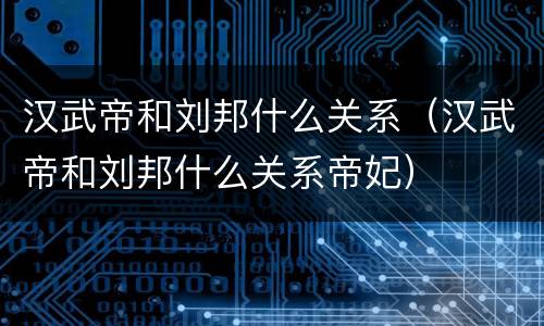 汉武帝和刘邦什么关系（汉武帝和刘邦什么关系帝妃）