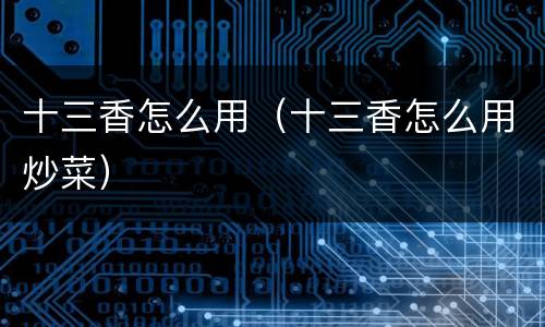 十三香怎么用（十三香怎么用炒菜）
